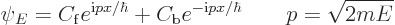 \begin{displaymath}
\psi_E = C_{\rm {f}} e^{{\rm i}p x/\hbar} + C_{\rm {b}} e^{-{\rm i}p x/\hbar}
\qquad p=\sqrt{2mE}
\end{displaymath}