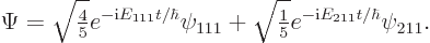 \begin{displaymath}
\Psi=\sqrt{{\textstyle\frac{4}{5}}} e^{-{\rm i}E_{111}t/\hb...
...\textstyle\frac{1}{5}}} e^{-{\rm i}E_{211}t/\hbar} \psi_{211}.
\end{displaymath}