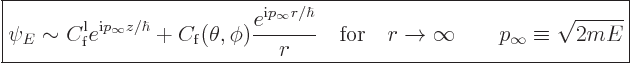 \begin{displaymath}
\fbox{$\displaystyle
\psi_E \sim C^{\rm{l}}_{\rm{f}} e^{{\...
...{for}\quad r\to\infty
\qquad p_\infty \equiv \sqrt{2mE}
$} %
\end{displaymath}