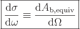 \begin{displaymath}
\fbox{$\displaystyle
\frac{{\rm d}\sigma}{{\rm d}\omega} \equiv \frac{{\rm d}A_{\rm{b,equiv}}}{{\rm d}\Omega}
$}
\end{displaymath}