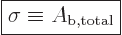 \begin{displaymath}
\fbox{$\displaystyle
\sigma \equiv A_{\rm b,total}
$}
\end{displaymath}