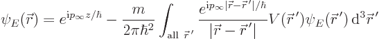 \begin{displaymath}
\psi_E({\skew0\vec r}) = e^{{\rm i}p_\infty z/\hbar}
- \fr...
...\skew0\vec r}^{ \prime}) { \rm d}^3{\skew0\vec r}^{ \prime}
\end{displaymath}