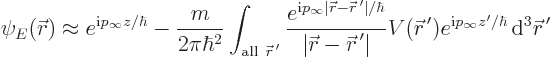 \begin{displaymath}
\psi_E({\skew0\vec r}) \approx e^{{\rm i}p_\infty z/\hbar}
...
...rm i}p_\infty z'/\hbar} { \rm d}^3{\skew0\vec r}^{ \prime} %
\end{displaymath}