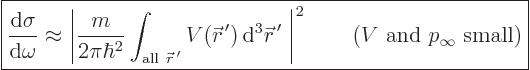 \begin{displaymath}
\fbox{$\displaystyle
\frac{{\rm d}\sigma}{{\rm d}\omega} \...
...\right\vert^2 \qquad \mbox{($V$ and $p_\infty$ small)}
$} %
\end{displaymath}