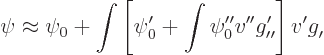 \begin{displaymath}
\psi \approx \psi_0 + \int
\left[\psi_0' + \int \psi_0'' v...
...rime\prime}^{\prime}\right]
v' g_{\prime}^{\vphantom{\prime}}
\end{displaymath}