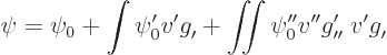 \begin{displaymath}
\psi = \psi_0 + \int \psi_0' v' g_{\prime}^{\vphantom{\prim...
..._{\prime\prime}^{\prime} \;
v' g_{\prime}^{\vphantom{\prime}}
\end{displaymath}