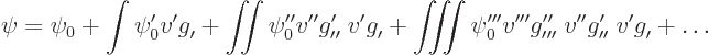 \begin{displaymath}
\psi = \psi_0 + \int \psi_0' v' g_{\prime}^{\vphantom{\prim...
...prime}^{\prime} \; v' g_{\prime}^{\vphantom{\prime}}
+ \ldots
\end{displaymath}