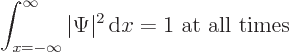 \begin{displaymath}
\int_{x=-\infty}^{\infty} \vert\Psi\vert^2 { \rm d}x = 1 \mbox{ at all times}
\end{displaymath}