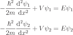 \begin{eqnarray*}
& \displaystyle
- \frac{\hbar^2}{2m} \frac{{\rm d}^2\psi_1}{...
...2}{2m} \frac{{\rm d}^2\psi_2}{{\rm d}x^2} + V \psi_2
= E \psi_2
\end{eqnarray*}