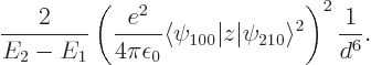 \begin{displaymath}
\frac{2}{E_2-E_1}
\left(
\frac{e^2}{4\pi\epsilon_0}\langl...
...100}\vert z\vert\psi_{210}\rangle^2
\right)^2
\frac{1}{d^6}.
\end{displaymath}