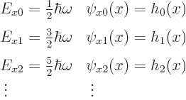 \begin{displaymath}
\begin{array}{ll}
\strut^{\strut} E_{x0} = \frac12 \hbar \...
...ega & \psi_{x2}(x)=h_2(x) \\
\;\vdots & \;\vdots
\end{array}\end{displaymath}