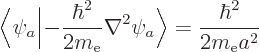 \begin{displaymath}
\bigg\langle\psi_a\bigg\vert{-}\frac{\hbar^2}{2m_{\rm e}}\nabla^2\psi_a\bigg\rangle
= \frac{\hbar^2}{2m_{\rm e}a^2}
\end{displaymath}