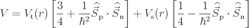 \begin{displaymath}
V = V_{\rm {t}}(r)
\left[\frac34+\frac{1}{\hbar^2}{\skew 6...
...c S}}_{\rm {p}}\cdot{\skew 6\widehat{\vec S}}_{\rm {n}}\right]
\end{displaymath}