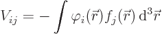 \begin{displaymath}
V_{ij} = - \int \varphi_i({\skew0\vec r}) f_j({\skew0\vec r}) { \rm d}^3{\skew0\vec r} %
\end{displaymath}