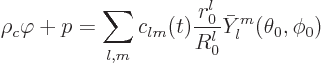 \begin{displaymath}
\rho_c \varphi + p =
\sum_{l,m} c_{lm}(t) \frac{r_0^l}{R_0^l} \bar Y_l^m(\theta_0,\phi_0)
\end{displaymath}