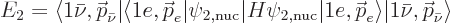 \begin{displaymath}
E_2 =
\langle 1\bar\nu,{\skew0\vec p}_{\bar\nu}\vert\langl...
...\vec p}_e\rangle\vert 1\bar\nu,{\skew0\vec p}_{\bar\nu}\rangle
\end{displaymath}