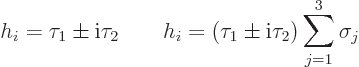 \begin{displaymath}
h_i = \tau_1\pm{\rm i}\tau_2
\qquad
h_i = (\tau_1\pm{\rm i}\tau_2) \sum_{j=1}^3 \sigma_j
\end{displaymath}