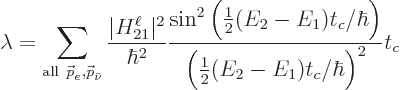 \begin{displaymath}
\lambda = \sum_{{\rm all }{\skew0\vec p}_e,{\skew0\vec p}_...
...1)t_c/\hbar\Big)}
{\Big(\frac12(E_2-E_1)t_c/\hbar\Big)^2} t_c
\end{displaymath}