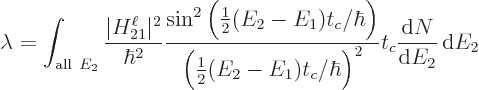 \begin{displaymath}
\lambda = \int_{{\rm all }E_2}
\frac{\vert H_{21}^\ell\ve...
..._c/\hbar\Big)^2} t_c
\frac{{\rm d}N}{{\rm d}E_2} { \rm d}E_2
\end{displaymath}