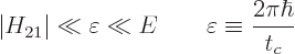 \begin{displaymath}
\vert H_{21}\vert \ll \varepsilon \ll E
\qquad \varepsilon \equiv \frac{2\pi\hbar}{t_c}
\end{displaymath}