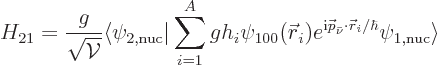 \begin{displaymath}
H_{21} = \frac{g}{\sqrt{{\cal V}}}\langle \psi_{2,\rm nuc} ...
...{\bar\nu}\cdot{\skew0\vec r}_i/\hbar}
\psi_{1,\rm nuc}\rangle
\end{displaymath}