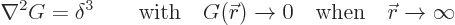 \begin{displaymath}
\nabla^2 G = \delta^3
\qquad \mbox{with}\quad G({\skew0\vec r})\to0 \quad\mbox{when}\quad {\skew0\vec r}\to\infty
\end{displaymath}