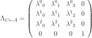 \begin{displaymath}
\Lambda_{C\leftarrow A}
=
\left(
\begin{array}{cccc}
\l...
..._1 & \lambda^2{}_2 & 0 \\
0 & 0 & 0 & 1
\end{array} \right)
\end{displaymath}