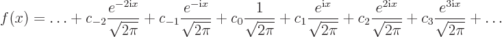 \begin{displaymath}
f(x) = \ldots +
c_{-2} \frac{e^{-2{\rm i}x}}{\sqrt{2\pi}} ...
...sqrt{2\pi}} +
c_3 \frac{e^{3{\rm i}x}}{\sqrt{2\pi}} +
\ldots
\end{displaymath}