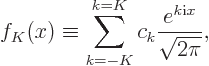 \begin{displaymath}
f_K(x) \equiv \sum_{k=-K}^{k=K} c_k \frac{e^{k{\rm i}x}}{\sqrt{2\pi}},
\end{displaymath}