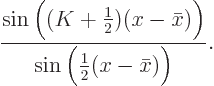 \begin{displaymath}
\frac{\sin\Big((K+\frac12)(x-\bar x)\Big)}
{\sin\Big(\frac12(x-\bar x)\Big)}.
\end{displaymath}