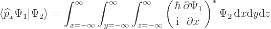 \begin{displaymath}
\langle {\widehat p}_x\Psi_1\vert\Psi_2\rangle =
\int_{x=-...
...\Psi_1}{\partial x}\right)^*
\Psi_2{ \rm d}x{\rm d}y{\rm d}z
\end{displaymath}