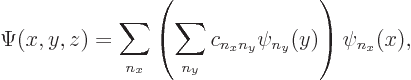 \begin{displaymath}
\Psi(x,y,z)=
\sum_{n_x}
\left(\sum_{n_y} c_{n_xn_y} \psi_{n_y}(y)\right)
\psi_{n_x}(x),
\end{displaymath}