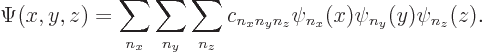 \begin{displaymath}
\Psi(x,y,z)=
\sum_{n_x} \sum_{n_y} \sum_{n_z}
c_{n_xn_yn_z} \psi_{n_x}(x) \psi_{n_y}(y) \psi_{n_z}(z).
\end{displaymath}