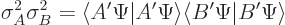 \begin{displaymath}
\sigma_A^2 \sigma_B^2
= \langle A'\Psi \vert A'\Psi\rangle \langle B'\Psi \vert B'\Psi\rangle
\end{displaymath}