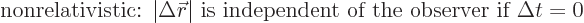 \begin{displaymath}
\mbox{nonrelativistic:
$\vert\Delta{\skew0\vec r}\vert$ is independent of the observer if $\Delta t = 0$}
\end{displaymath}