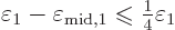 \begin{displaymath}
\varepsilon_1 - \varepsilon_{\rm mid,1} \mathrel{\raisebox{-.7pt}{$\leqslant$}}{\textstyle\frac{1}{4}} \varepsilon_1
\end{displaymath}