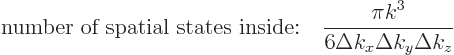 \begin{displaymath}
\mbox{number of spatial states inside:}\quad
\frac{\pi k^3}{6\Delta k_x \Delta k_y \Delta k_z}
\end{displaymath}