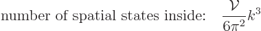 \begin{displaymath}
\mbox{number of spatial states inside:}
\quad \frac{{\cal V}}{6\pi^2} k^3 %
\end{displaymath}