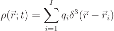 \begin{displaymath}
\rho({\skew0\vec r};t) = \sum_{i=1}^I q_i \delta^3({\skew0\vec r}-{\skew0\vec r}_i)
\end{displaymath}