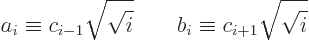 \begin{displaymath}
a_i \equiv c_{i-1}\sqrt{\sqrt{i}} \qquad b_i \equiv c_{i+1} \sqrt{\sqrt{i}}
\end{displaymath}