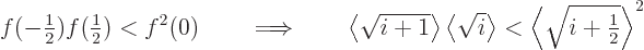 \begin{displaymath}
f(-{\textstyle\frac{1}{2}}) f({\textstyle\frac{1}{2}}) < f^...
...le{\textstyle\sqrt{i+{\textstyle\frac{1}{2}}}}\right\rangle ^2
\end{displaymath}