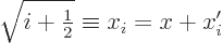 \begin{displaymath}
\sqrt{i+{\textstyle\frac{1}{2}}} \equiv x_i = x + x'_i
\end{displaymath}