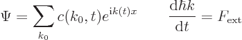 \begin{displaymath}
\Psi = \sum_{k_0} c(k_0,t) e^{{\rm i}k(t) x}
\qquad \frac{{\rm d}\hbar k}{{\rm d}t} = F_{\rm {ext}}
\end{displaymath}