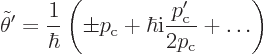 \begin{displaymath}
\tilde\theta' =
\frac{1}{\hbar}
\left(
\pm p_{\rm {c}} + \hbar {\rm i}\frac{p_{\rm {c}}'}{2p_{\rm {c}}} + \ldots
\right)
\end{displaymath}