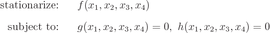 \begin{eqnarray*}
\mbox{stationarize:} && f(x_1,x_2,x_3,x_4) \\
\mbox{subject to:} && g(x_1,x_2,x_3,x_4)=0, h(x_1,x_2,x_3,x_4)=0
\end{eqnarray*}