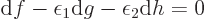 \begin{displaymath}
{\rm d}f - \epsilon_1 {\rm d}g - \epsilon_2{\rm d}h = 0
\end{displaymath}