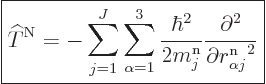 \begin{displaymath}
\fbox{$\displaystyle
{\widehat T}^{\rm N}=
-\sum_{j=1}^J\...
...rtial^2}{\partial r^{\rm n}_{\alpha j}\rule{0pt}{8pt}^2}
$} %
\end{displaymath}