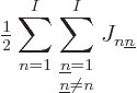 \begin{displaymath}
{\textstyle\frac{1}{2}} \sum_{n=1}^I\sum_{\textstyle{{\underline n}=1\atop{\underline n}\ne n}}^I
J_{n{\underline n}}
\end{displaymath}