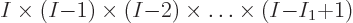 \begin{displaymath}
I \times (I{-}1) \times (I{-}2) \times \ldots \times (I{-}I_1{+}1)
\end{displaymath}