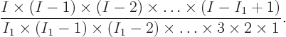 \begin{displaymath}
\frac{I \times (I-1) \times (I-2) \times \ldots \times (I-I...
...-1) \times (I_1-2) \times
\ldots \times 3 \times 2 \times 1}.
\end{displaymath}